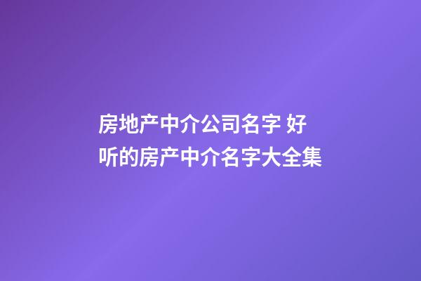 房地产中介公司名字 好听的房产中介名字大全集-第1张-公司起名-玄机派